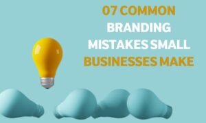 07 Common Branding Mistakes Small Businesses Make